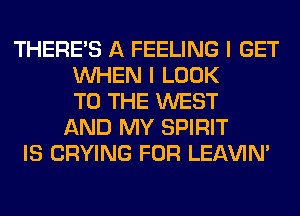 THERE'S A FEELING I GET
WHEN I LOOK
TO THE WEST
AND MY SPIRIT
IS CRYING FOR LEl-W'IN'