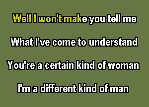 Well I won't make you tell me
What I've come to understand
You're a certain kind of woman

I'm a different kind of man