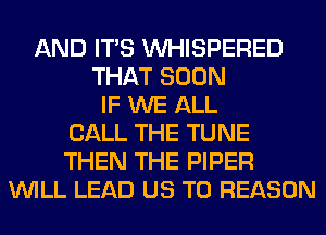 AND ITS VVHISPERED
THAT SOON
IF WE ALL
CALL THE TUNE
THEN THE PIPER
WILL LEAD US TO REASON