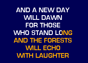 AND A NEW DAY
WILL DAWN
FOR THOSE
WHO STAND LONG
AND THE FORESTS
WILL ECHO
WITH LAUGHTER