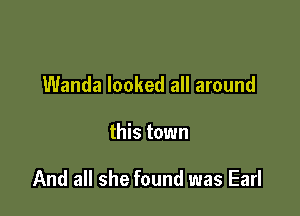 Wanda looked all around

this town

And all she found was Earl