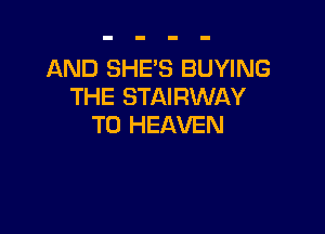 AND SHE'S BUYING
THE STAIRWAY

T0 HEAVEN