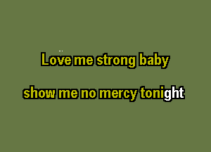 LoVe me strong baby

show me no mercy tonight