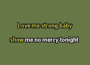 Love me strong baby

show me no mercy tonight