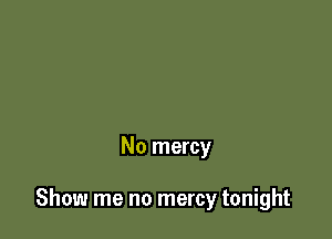 No mercy

Show me no mercy tonight