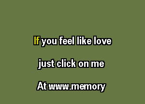 If you feel like love

just click on me

At www.memory