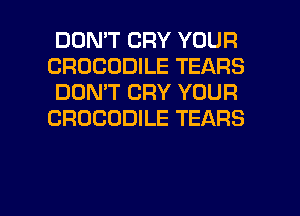 DON'T CRY YOUR
CROCODILE TEARS
DON'T CRY YOUR
CROCODILE TEARS

g