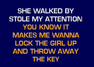 SHE WALKED BY
STOLE MY ATTENTION
YOU KNOW IT
MAKES ME WANNA
LOCK THE GIRL UP

AND THROW AWAY
THE KEY