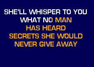 SHE'LL VVHISPER TO YOU
WHAT N0 MAN
HAS HEARD
SECRETS SHE WOULD
NEVER GIVE AWAY