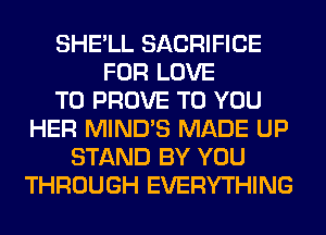 SHE'LL SACRIFICE
FOR LOVE
TO PROVE TO YOU
HER MIND'S MADE UP
STAND BY YOU
THROUGH EVERYTHING