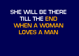 SHE WILL BE THERE
TILL THE END
WHEN A WOMAN
LOVES A MAN
