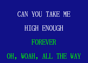 CAN YOU TAKE ME
HIGH ENOUGH
FOREVER
0H, NOAH, ALL THE WAY