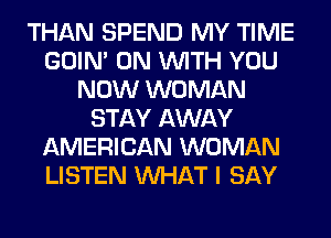 THAN SPEND MY TIME
GOIN' ON WITH YOU
NOW WOMAN
STAY AWAY
AMERICAN WOMAN
LISTEN WHAT I SAY