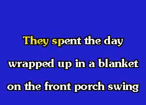 They spent the day
wrapped up in a blanket

on the front porch swing
