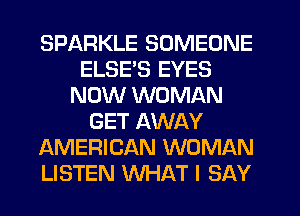 SPARKLE SOMEONE
ELSE'S EYES
NOW WOMAN
GET AWAY
AMERICAN WOMAN
LISTEN WHAT I SAY