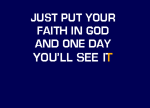 JUST PUT YOUR
FAITH IN GOD
AND ONE DAY

YOU'LL SEE IT