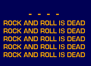 ROCK AND ROLL IS DEAD
ROCK AND ROLL IS DEAD
ROCK AND ROLL IS DEAD
ROCK AND ROLL IS DEAD
ROCK AND ROLL IS DEAD