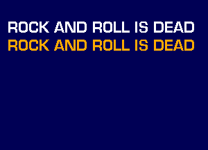 ROCK AND ROLL IS DEAD
ROCK AND ROLL IS DEAD