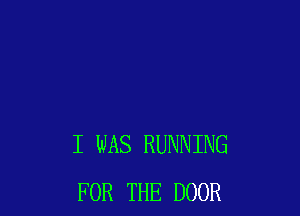 I WAS RUNNING
FOR THE DOOR