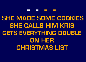 SHE MADE SOME COOKIES

SHE CALLS HIM KRIS
GETS EVERYTHING DOUBLE

ON HER
CHRISTMAS LIST