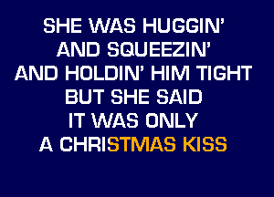 SHE WAS HUGGIN'
AND SQUEEZIN'
AND HOLDIN' HIM TIGHT
BUT SHE SAID
IT WAS ONLY
A CHRISTMAS KISS