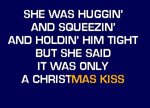 SHE WAS HUGGIN'
AND SQUEEZIN'
AND HOLDIN' HIM TIGHT
BUT SHE SAID
IT WAS ONLY
A CHRISTMAS KISS