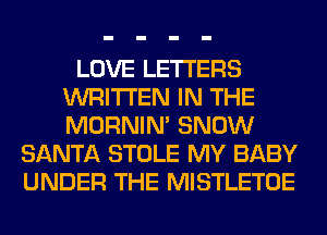 LOVE LETTERS
WRITTEN IN THE
MORNIM SNOW

SANTA STOLE MY BABY
UNDER THE MISTLETOE