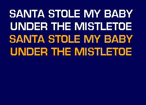 SANTA STOLE MY BABY
UNDER THE MISTLETOE
SANTA STOLE MY BABY
UNDER THE MISTLETOE