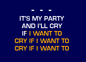 ITS MY PARTY
AND PLL CRY

IF I WANT TO
CRY IF I WANT TO
CRY IF I WANT TO