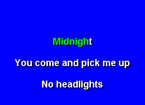 Midnight

You come and pick me up

No headlights
