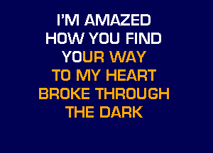 IWHANMZED
HOW YOU FIND
YOUR NAY
TORWYHEART

BROKE THROUGH
THE DARK