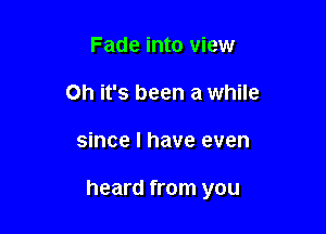 Fade into view
on it's been a while

since I have even

heard from you