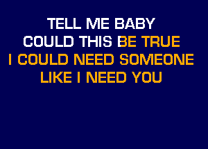 TELL ME BABY
COULD THIS BE TRUE
I COULD NEED SOMEONE
LIKE I NEED YOU