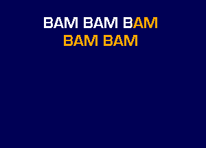 BAM BAM BAM
BAM BAM