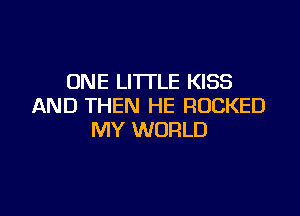 ONE LITTLE KISS
AND THEN HE RUCKED

MY WORLD