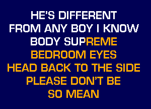 HE'S DIFFERENT
FROM ANY BOY I KNOW
BODY SUPREME
BEDROOM EYES
HEAD BACK TO THE SIDE
PLEASE DON'T BE
SO MEAN