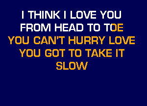 I THINK I LOVE YOU
FROM HEAD T0 TOE
YOU CAN'T HURRY LOVE
YOU GOT TO TAKE IT
SLOW