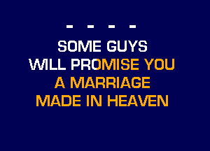 SOME GUYS
WILL PROMISE YOU

A MARRIAGE
MADE IN HEAVEN