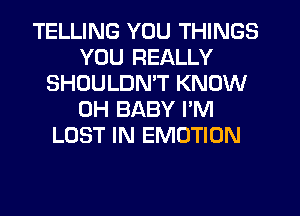 TELLING YOU THINGS
YOU REALLY
SHOULDMT KNOW
0H BABY I'M
LOST IN EMOTION