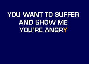 YOU WANT TO BUFFER
AND SHOW ME
YOU'RE ANGRY