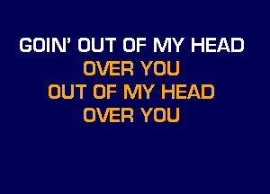 GOIN' OUT OF MY HEAD
OVER YOU
OUT OF MY HEAD

OVER YOU