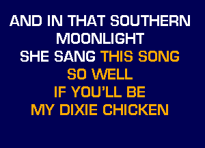 AND IN THAT SOUTHERN
MOONLIGHT
SHE SANG THIS SONG
SO WELL
IF YOU'LL BE
MY DIXIE CHICKEN