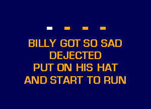 BILLY GOT SO SAD
DEJECTED
PUT ON HIS HAT
AND START TO RUN

g