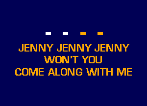 JENNY JENNY JENNY

WON'T YOU
COME ALONG WITH ME