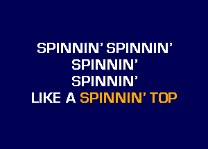 SPINNIN' SPINNIN
SPINNIN'

SPINNIN'
LIKE A SPINNIM TOP