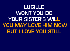 LUCILLE
WONT YOU DO
YOUR SISTER'S WILL
YOU MAY LOVE HIM NOW
BUT I LOVE YOU STILL