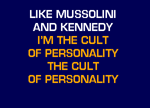 LIKE MUSSOLINI
AND KENNEDY
I'M THE CULT
0F PERSONALITY
THE CULT
0F PERSONALITY

g