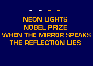 NEON LIGHTS

NOBEL PRIZE
VUHEN THE MIRROR SPEAKS

THE REFLECTION LIES