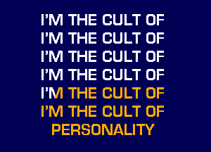 I'M THE CULT 0F
I'M THE CULT 0F
I'M THE CULT 0F
I'M THE CULT 0F
I'M THE CULT 0F
I'M THE CULT 0F

PERSONALITY l