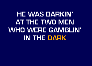 HE WAS BARKIN'
AT THE TWO MEN
WHO WERE GAMBLIN'
IN THE DARK